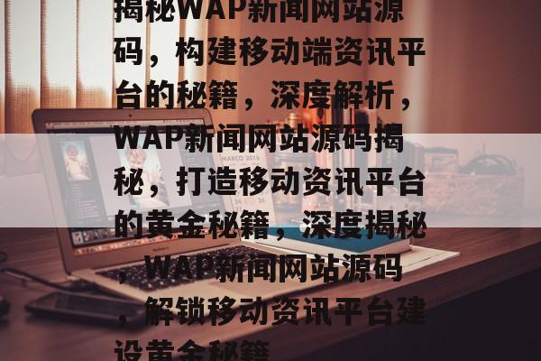 揭秘WAP新闻网站源码，构建移动端资讯平台的秘籍，深度解析，WAP新闻网站源码揭秘，打造移动资讯平台的黄金秘籍，深度揭秘，WAP新闻网站源码，解锁移动资讯平台建设黄金秘籍