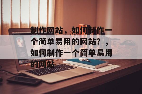 制作网站，如何制作一个简单易用的网站？，如何制作一个简单易用的网站