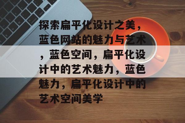 探索扁平化设计之美，蓝色网站的魅力与艺术，蓝色空间，扁平化设计中的艺术魅力，蓝色魅力，扁平化设计中的艺术空间美学
