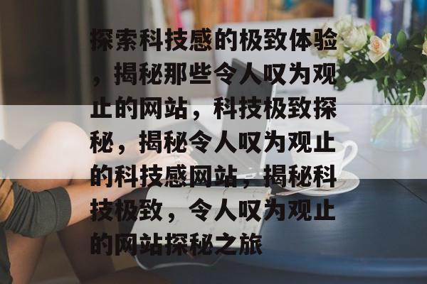 探索科技感的极致体验，揭秘那些令人叹为观止的网站，科技极致探秘，揭秘令人叹为观止的科技感网站，揭秘科技极致，令人叹为观止的网站探秘之旅