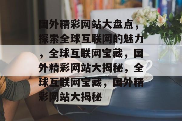 国外精彩网站大盘点，探索全球互联网的魅力，全球互联网宝藏，国外精彩网站大揭秘，全球互联网宝藏，国外精彩网站大揭秘