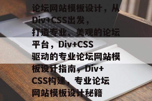 论坛网站模板设计，从Div+CSS出发，打造专业、美观的论坛平台，Div+CSS驱动的专业论坛网站模板设计指南，Div+CSS构建，专业论坛网站模板设计秘籍