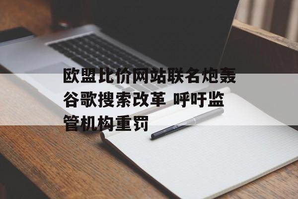 欧盟比价网站联名炮轰谷歌搜索改革 呼吁监管机构重罚