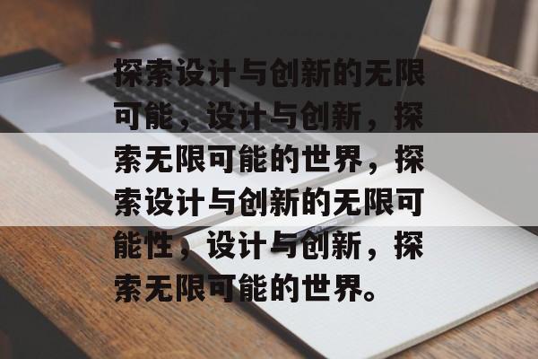 探索设计与创新的无限可能，设计与创新，探索无限可能的世界，探索设计与创新的无限可能性，设计与创新，探索无限可能的世界。