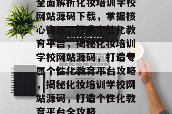全面解析化妆培训学校网站源码下载，掌握核心资源，打造个性化教育平台，揭秘化妆培训学校网站源码，打造专属个性化教育平台攻略，揭秘化妆培训学校网站源码，打造个性化教育平台全攻略