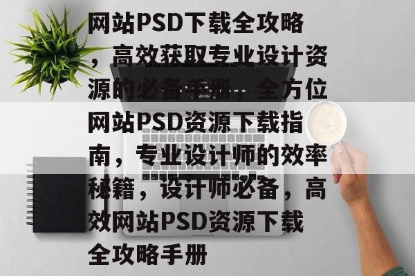 网站PSD下载全攻略，高效获取专业设计资源的必备手册，全方位网站PSD资源下载指南，专业设计师的效率秘籍，设计师必备，高效网站PSD资源下载全攻略手册