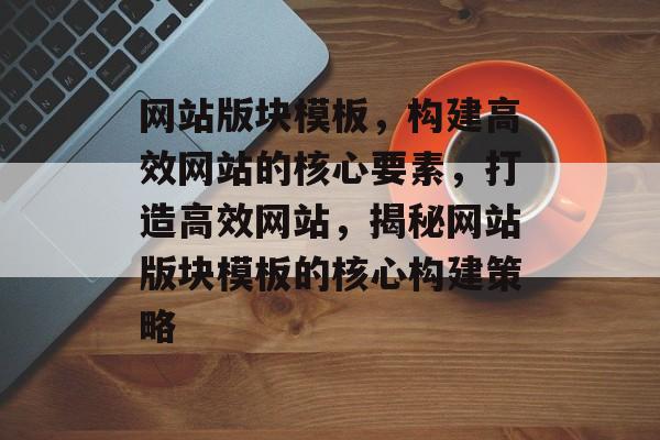 网站版块模板，构建高效网站的核心要素，打造高效网站，揭秘网站版块模板的核心构建策略