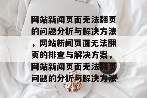 网站新闻页面无法翻页的问题分析与解决方法，网站新闻页面无法翻页的排查与解决方案，网站新闻页面无法翻页问题的分析与解决方法