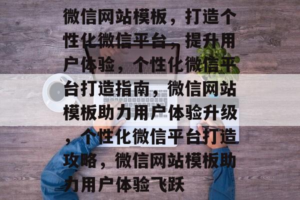 微信网站模板，打造个性化微信平台，提升用户体验，个性化微信平台打造指南，微信网站模板助力用户体验升级，个性化微信平台打造攻略，微信网站模板助力用户体验飞跃
