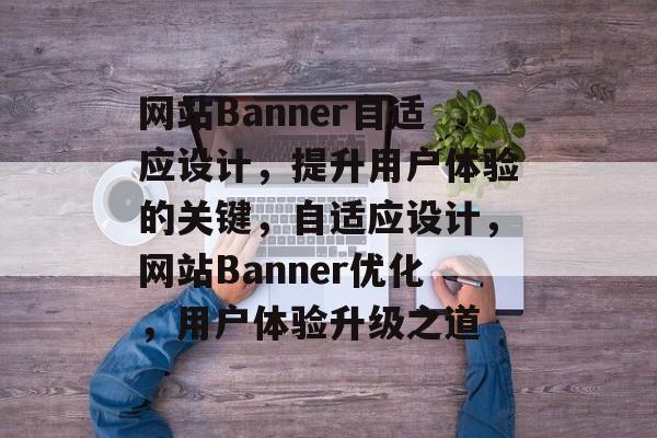 网站Banner自适应设计，提升用户体验的关键，自适应设计，网站Banner优化，用户体验升级之道