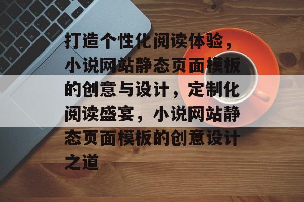 打造个性化阅读体验，小说网站静态页面模板的创意与设计，定制化阅读盛宴，小说网站静态页面模板的创意设计之道