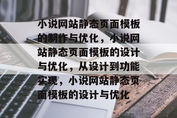 小说网站静态页面模板的制作与优化，小说网站静态页面模板的设计与优化，从设计到功能实现，小说网站静态页面模板的设计与优化