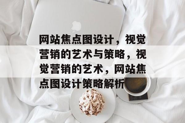 网站焦点图设计，视觉营销的艺术与策略，视觉营销的艺术，网站焦点图设计策略解析