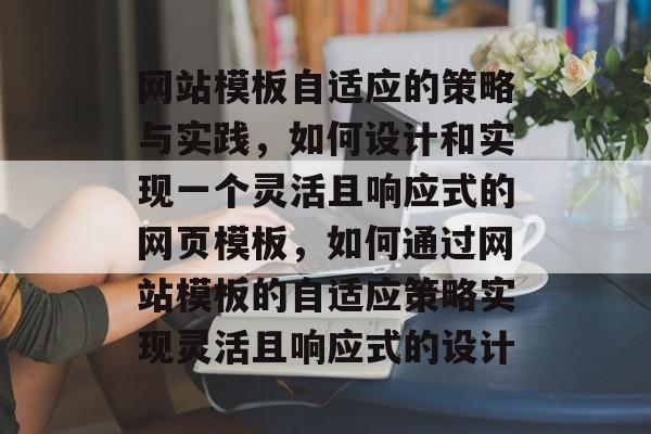 网站模板自适应的策略与实践，如何设计和实现一个灵活且响应式的网页模板，如何通过网站模板的自适应策略实现灵活且响应式的设计