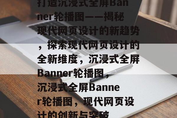 打造沉浸式全屏Banner轮播图——揭秘现代网页设计的新趋势，探索现代网页设计的全新维度，沉浸式全屏Banner轮播图，沉浸式全屏Banner轮播图，现代网页设计的创新与突破