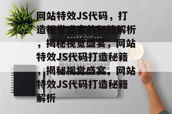 网站特效JS代码，打造视觉盛宴的秘籍解析，揭秘视觉盛宴，网站特效JS代码打造秘籍，揭秘视觉盛宴，网站特效JS代码打造秘籍解析