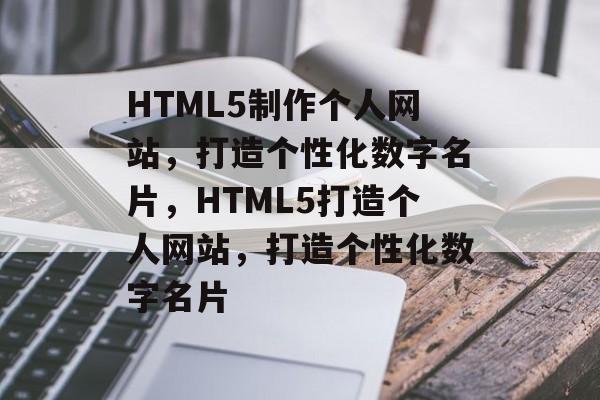HTML5制作个人网站，打造个性化数字名片，HTML5打造个人网站，打造个性化数字名片