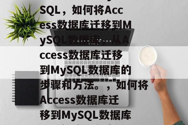 从Access到MySQL，如何将Access数据库迁移到MySQL数据库，从Access数据库迁移到MySQL数据库的步骤和方法。，如何将Access数据库迁移到MySQL数据库，详细步骤与方法