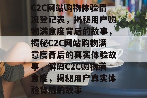 C2C网站购物体验情况登记表，揭秘用户购物满意度背后的故事，揭秘C2C网站购物满意度背后的真实体验故事，解码C2C购物满意度，揭秘用户真实体验背后的故事
