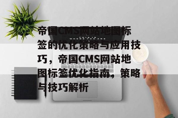帝国CMS网站地图标签的优化策略与应用技巧，帝国CMS网站地图标签优化指南，策略与技巧解析