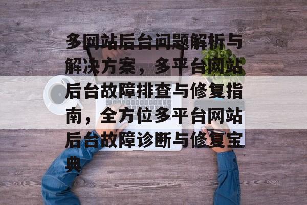 多网站后台问题解析与解决方案，多平台网站后台故障排查与修复指南，全方位多平台网站后台故障诊断与修复宝典