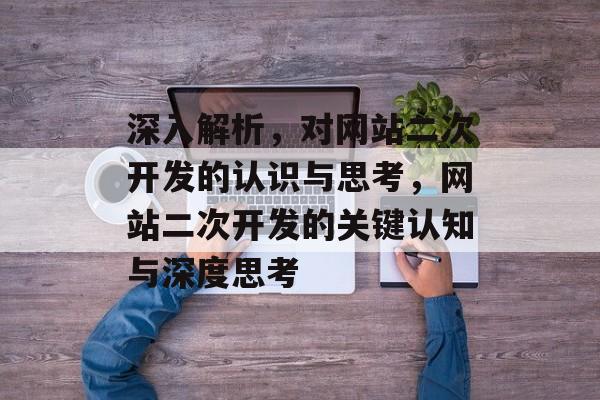 深入解析，对网站二次开发的认识与思考，网站二次开发的关键认知与深度思考