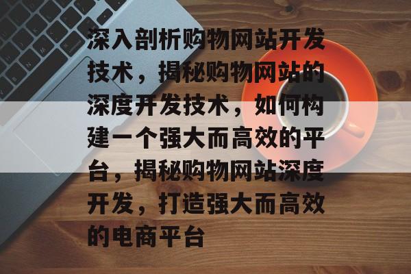 深入剖析购物网站开发技术，揭秘购物网站的深度开发技术，如何构建一个强大而高效的平台，揭秘购物网站深度开发，打造强大而高效的电商平台