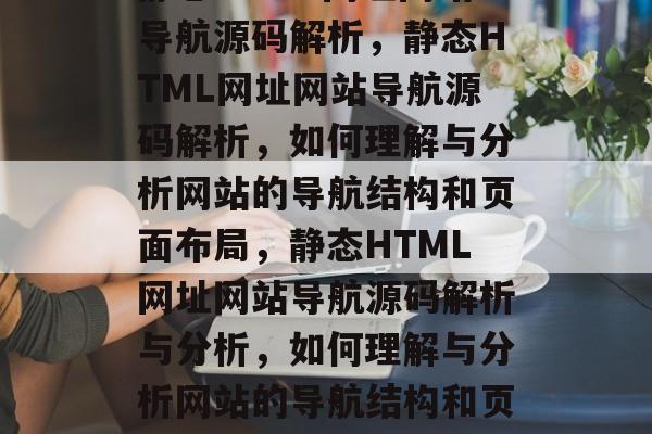 静态HTML网址网站导航源码解析，静态HTML网址网站导航源码解析，如何理解与分析网站的导航结构和页面布局，静态HTML网址网站导航源码解析与分析，如何理解与分析网站的导航结构和页面布局