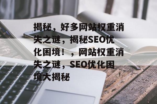 揭秘，好多网站权重消失之谜，揭秘SEO优化困境！，网站权重消失之谜，SEO优化困境大揭秘