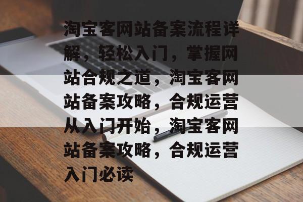淘宝客网站备案流程详解，轻松入门，掌握网站合规之道，淘宝客网站备案攻略，合规运营从入门开始，淘宝客网站备案攻略，合规运营入门必读
