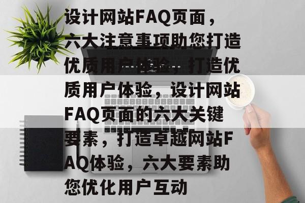 设计网站FAQ页面，六大注意事项助您打造优质用户体验，打造优质用户体验，设计网站FAQ页面的六大关键要素，打造卓越网站FAQ体验，六大要素助您优化用户互动