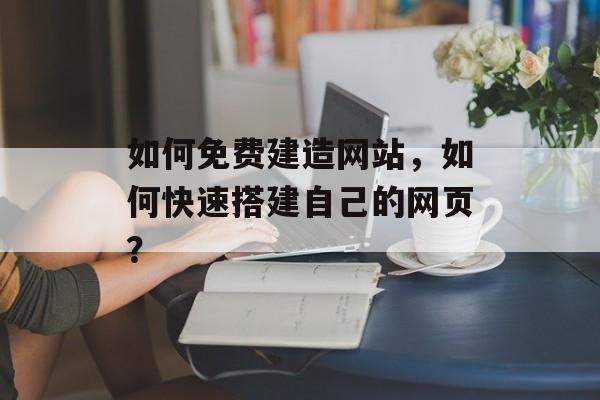 如何免费建造网站，如何快速搭建自己的网页？