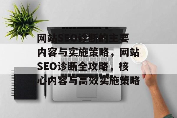 网站SEO诊断的主要内容与实施策略，网站SEO诊断全攻略，核心内容与高效实施策略