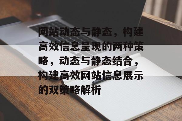 网站动态与静态，构建高效信息呈现的两种策略，动态与静态结合，构建高效网站信息展示的双策略解析