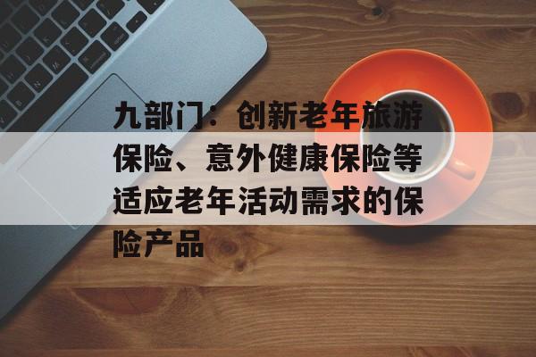 九部门：创新老年旅游保险、意外健康保险等适应老年活动需求的保险产品