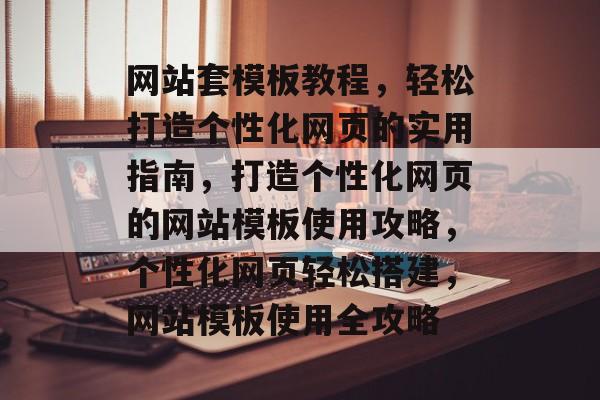 网站套模板教程，轻松打造个性化网页的实用指南，打造个性化网页的网站模板使用攻略，个性化网页轻松搭建，网站模板使用全攻略