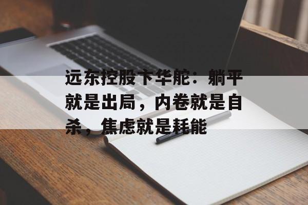 远东控股卞华舵：躺平就是出局，内卷就是自杀，焦虑就是耗能