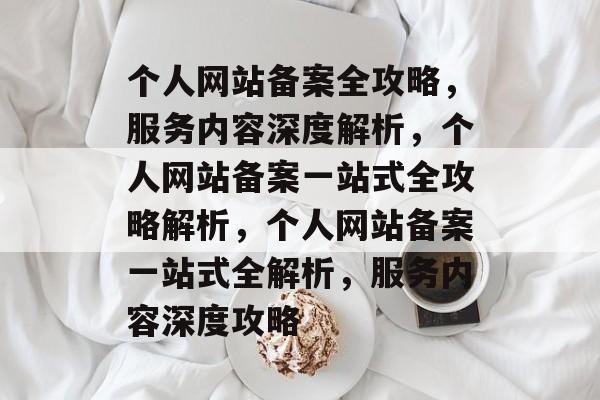 个人网站备案全攻略，服务内容深度解析，个人网站备案一站式全攻略解析，个人网站备案一站式全解析，服务内容深度攻略