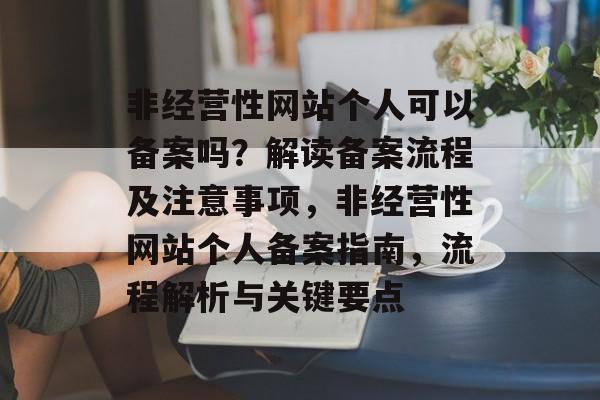 非经营性网站个人可以备案吗？解读备案流程及注意事项，非经营性网站个人备案指南，流程解析与关键要点