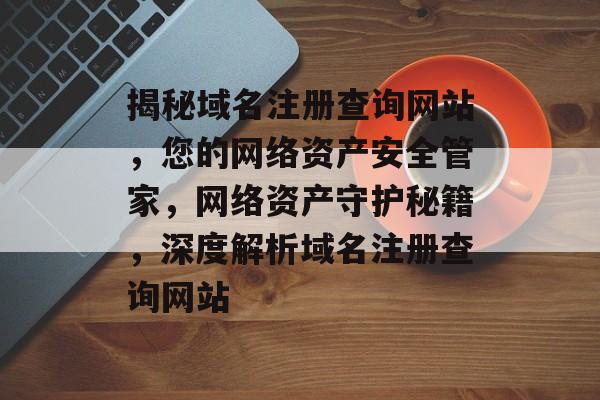 揭秘域名注册查询网站，您的网络资产安全管家，网络资产守护秘籍，深度解析域名注册查询网站