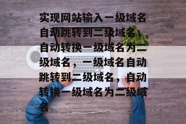实现网站输入一级域名自动跳转到二级域名，自动转换一级域名为二级域名，一级域名自动跳转到二级域名，自动转换一级域名为二级域名