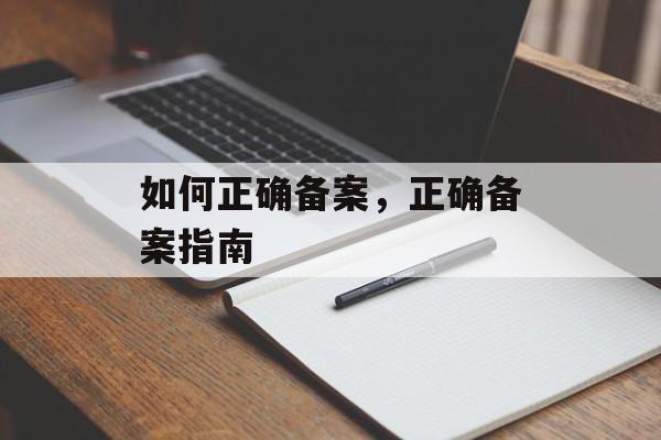 如何正确备案，正确备案指南