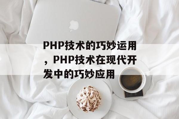 PHP技术的巧妙运用，PHP技术在现代开发中的巧妙应用