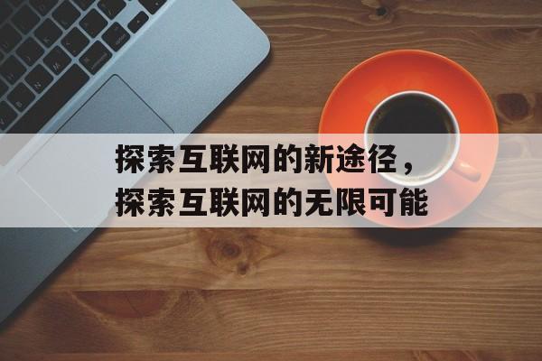 探索互联网的新途径，探索互联网的无限可能