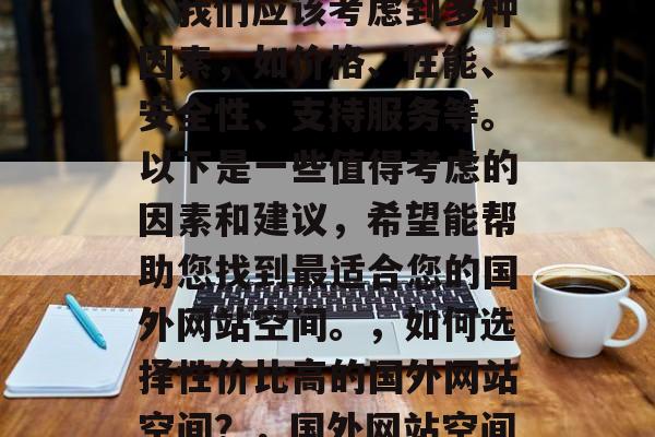 国外网站空间哪家好？在选择国外网站空间时，我们应该考虑到多种因素，如价格、性能、安全性、支持服务等。以下是一些值得考虑的因素和建议，希望能帮助您找到最适合您的国外网站空间。，如何选择性价比高的国外网站空间？，国外网站空间，如何找到性价比最高的？