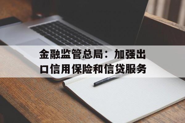 金融监管总局：加强出口信用保险和信贷服务