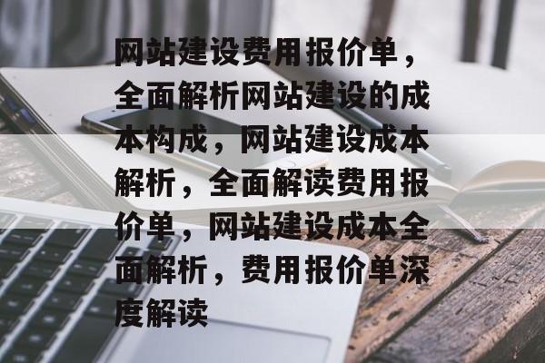 网站建设费用报价单，全面解析网站建设的成本构成，网站建设成本解析，全面解读费用报价单，网站建设成本全面解析，费用报价单深度解读