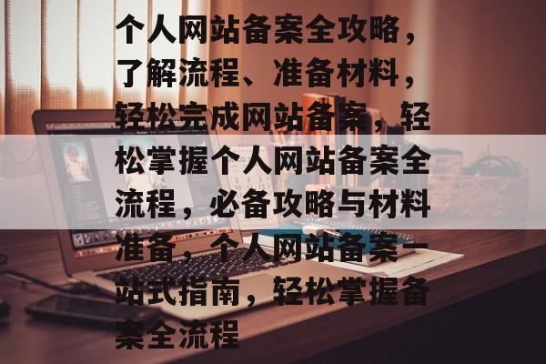 个人网站备案全攻略，了解流程、准备材料，轻松完成网站备案，轻松掌握个人网站备案全流程，必备攻略与材料准备，个人网站备案一站式指南，轻松掌握备案全流程