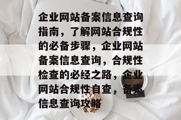 企业网站备案信息查询指南，了解网站合规性的必备步骤，企业网站备案信息查询，合规性检查的必经之路，企业网站合规性自查，备案信息查询攻略