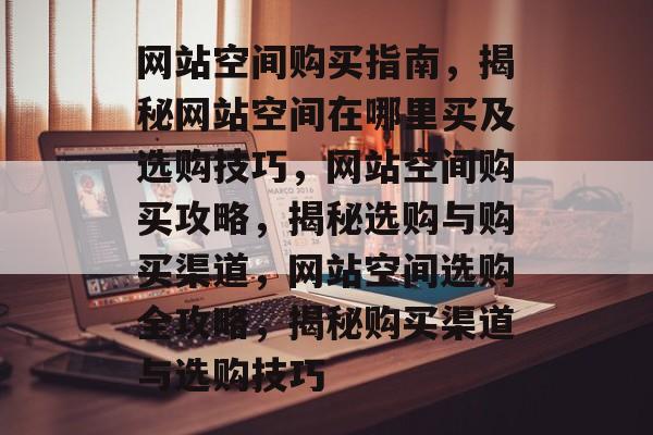 网站空间购买指南，揭秘网站空间在哪里买及选购技巧，网站空间购买攻略，揭秘选购与购买渠道，网站空间选购全攻略，揭秘购买渠道与选购技巧